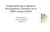 Implementing a Speech Recognition System on a GPU using CUDA Presented by Omid Talakoub Astrid Yi.