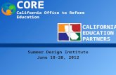 CORE California Office to Reform Education C ALIFORNIA E DUCATION P ARTNERS Summer Design Institute June 18-20, 2012.
