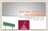 MAKING ETHICAL DECISIONS: MAY YOUR CONSCIENCE BE YOUR GUIDE PRESENTED FOR CLASS 5-301 BY MRS. DAVIS.