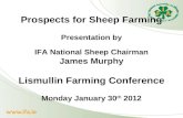 Prospects for Sheep Farming Presentation by IFA National Sheep Chairman James Murphy Lismullin Farming Conference Monday January 30 th 2012.