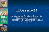 Literacy21 Watertown Public Schools Administrative Council Teaching & Learning Goals January 2011.
