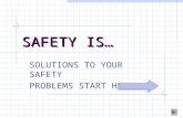 SAFETY IS… SOLUTIONS TO YOUR SAFETY PROBLEMS START HERE.