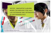 VELTIS ® : INNOVATIVE ALBUMIN BASED TECHNOLOGY FOR HALF- LIFE EXTENSION AND OPTIMIZATION OF BIOTHERAPEUTICS Dr Mikael Bjerg Caspersen Industrial Biotechnology.