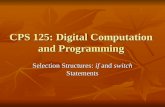 CPS 125: Digital Computation and Programming Selection Structures: if and switch Statements.