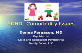 ADHD –Comorbidity Issues Donna Fargason, MD Psychiatrist Child and Adolescent Psychiatrist Family Focus, LLC.