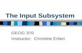 The Input Subsystem GEOG 370 Instructor: Christine Erlien.