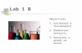 Lab 1 B Objectives 1.Calibrate a thermometer 2.Dimension analysis 3.Generate a graph on excel.