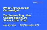 What Transport for Cambridge? Implementing the Cambridgeshire Structure Plan Alan Barnish Chief Executive CCC.
