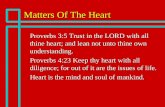 Matters Of The Heart n Proverbs 3:5 Trust in the LORD with all thine heart; and lean not unto thine own understanding. n Proverbs 4:23 Keep thy heart with.