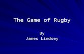 The Game of Rugby By James Lindsey. History Many believe that rugby was born in 1823 by William Webb Ellis a student at Rugby School in England. Legend.