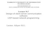 Lector: Aliyev H.U. Lecture №7 Design of client-server communication software. UDP-based network programming TASHKENT UNIVERSITY OF INFORMATION TECHNOLOGIES.