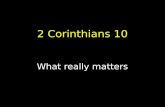 2 Corinthians 10 What really matters. Corinthians timeline AD 51-52 Paul, Silas and Timothy plant church in Corinth Paul writes Letter No.1 (Lost Letter)