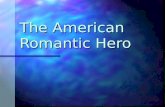 The American Romantic Hero. Characteristics of the Romantic Hero Clich é d rather than well rounded Clich é d rather than well rounded The embodiment.