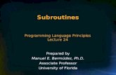Programming Language Principles Lecture 24 Prepared by Manuel E. Bermúdez, Ph.D. Associate Professor University of Florida Subroutines.