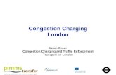 Congestion Charging London Sarah Green Congestion Charging and Traffic Enforcement Transport for London.