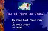 How to write an Essay Teaching Unit Power Point by Samantha Avery 2 nd Grade.