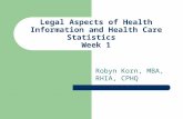 Legal Aspects of Health Information and Health Care Statistics Week 1 Robyn Korn, MBA, RHIA, CPHQ.