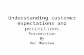 Understanding customer expectations and perceptions Presentation By Ben Mugerwa.