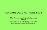 PSYCHOLOGICAL ANALYSIS The Psychoanalysis of Sigmund Freud “It was not I, but the poets who discovered the unconscious.’