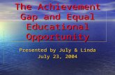 The Achievement Gap and Equal Educational Opportunity Presented by July & Linda July 23, 2004.