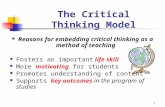 1 The Critical Thinking Model Reasons for embedding critical thinking as a method of teaching Fosters an important life skill More motivating for students.