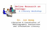 Online Research on Zoology: A Library Workshop Dr. Jun Wang Librarian & Coordinator of Bibliographic Instruction and Information Literacy.
