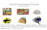 Social Psychology of Group Behavior Never doubt that a small group of thoughtful, committed citizens can change the world. Indeed, it is the only thing.