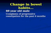 Change in bowel habits … 60 year old male Complains of progressive constipation for the past 6 months.