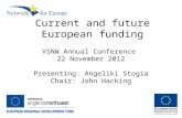 Current and future European funding VSNW Annual Conference 22 November 2012 Presenting: Angeliki Stogia Chair: John Hacking.