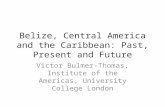 Belize, Central America and the Caribbean: Past, Present and Future Victor Bulmer-Thomas, Institute of the Americas, University College London.