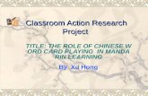 Classroom Action Research Project TITLE: THE ROLE OF CHINESE WORD CARD PLAYING IN MANDARIN LEARNING By Xu Hong.