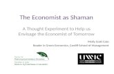 The Economist as Shaman A Thought Experiment to Help us Envisage the Economist of Tomorrow Molly Scott Cato Reader in Green Economics, Cardiff School of.