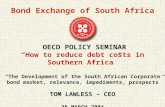 Bond Exchange of South Africa OECD POLICY SEMINAR “How to reduce debt costs in Southern Africa” “The Development of the South African Corporate bond market,