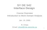 1 SY DE 542 Interface Design Course Overview Introduction to Work Domain Analysis Jan. 10, 2005 R. Chow Email: chow@mie.utoronto.cachow@mie.utoronto.ca.