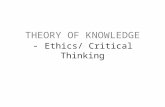THEORY OF KNOWLEDGE - Ethics/ Critical Thinking. What is ‘Ethics’? A system of moral principles. They affect how people make decisions and lead their.