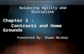 Balancing Agility and Discipline Chapter 2 : Contrasts and Home Grounds Presented By: Shawn Mulkey.
