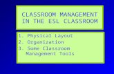 1. Physical Layout 2. Organization 3. Some Classroom Management Tools CLASSROOM MANAGEMENT IN THE ESL CLASSROOM.