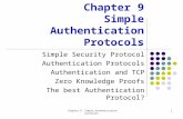 Chapter 9 Simple Authentication Protocols Simple Security Protocol Authentication Protocols Authentication and TCP Zero Knowledge Proofs The best Authentication.