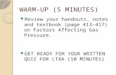 WARM-UP (5 MINUTES) Review your handouts, notes and textbook (page 413-417) on Factors Affecting Gas Pressure. GET READY FOR YOUR WRITTEN QUIZ FOR LT4A.