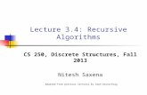 Lecture 3.4: Recursive Algorithms CS 250, Discrete Structures, Fall 2013 Nitesh Saxena Adopted from previous lectures by Zeph Grunschlag.