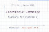 Electronic Commerce Planning for eCommerce MIS 6453 -- Spring 2006 Instructor: John Seydel, Ph.D.