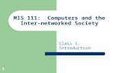 1 MIS 111: Computers and the Inter-networked Society Class 1: Introduction.
