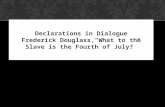 Declarations in Dialogue Frederick Douglass,“What to the Slave is the Fourth of July?”
