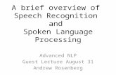 A brief overview of Speech Recognition and Spoken Language Processing Advanced NLP Guest Lecture August 31 Andrew Rosenberg.
