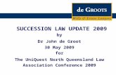 SUCCESSION LAW UPDATE 2009 by Dr John de Groot 30 May 2009 for The UniQuest North Queensland Law Association Conference 2009.