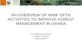 AN OVERVIEW OF WWF GFTN ACTIVITIES TO IMPROVE FOREST MANAGEMENT IN GHANA BY: ABRAHAM BAFFOE FOREST OFFICER WWF-WARPO.