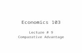 Economics 103 Lecture # 9 Comparative Advantage. When we introduce the idea of Comparative Advantage, we’re starting to talk about Production.