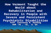 How Vermont Taught the World about Rehabilitation and Recovery in People with Severe and Persistent Psychiatric Disabilities Prof. Courtenay M. Harding.