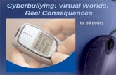 By Bill Belsey Cyberbullying: Virtual Worlds, Real Consequences.