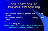 Applications in Polymer Processing Principle Investigator: Yan - Ping Chen Research Worker: Tsung - Yao Wen Tz - Bang Du Department of Chemical Engineering.
